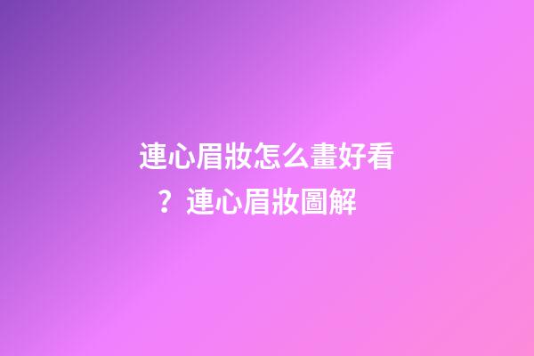 連心眉妝怎么畫好看？連心眉妝圖解